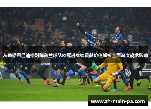 从数据看吕迪格对阵荷兰球队欧冠进攻端贡献价值解析全面深度战术影响 从数据看吕迪格对阵荷兰球队欧冠进攻端贡献价值解析全面深度战术影响