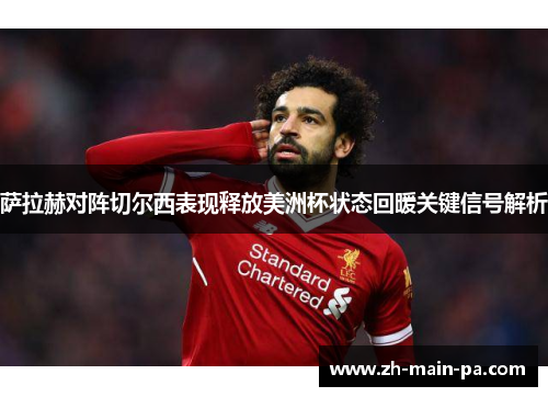 萨拉赫对阵切尔西表现释放美洲杯状态回暖关键信号解析
