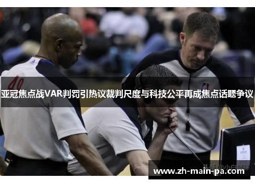亚冠焦点战VAR判罚引热议裁判尺度与科技公平再成焦点话题争议