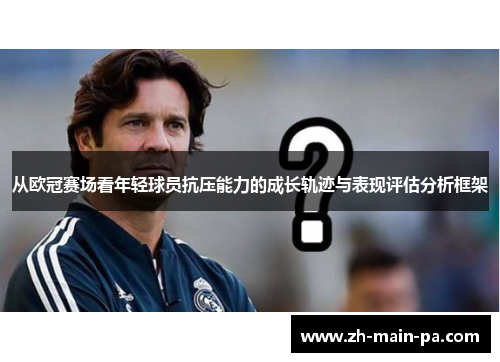 从欧冠赛场看年轻球员抗压能力的成长轨迹与表现评估分析框架 从欧冠赛场看年轻球员抗压能力的成长轨迹与表现评估分析框架