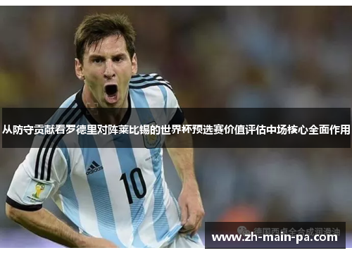 从防守贡献看罗德里对阵莱比锡的世界杯预选赛价值评估中场核心全面作用 从防守贡献看罗德里对阵莱比锡的世界杯预选赛价值评估中场核心全面作用