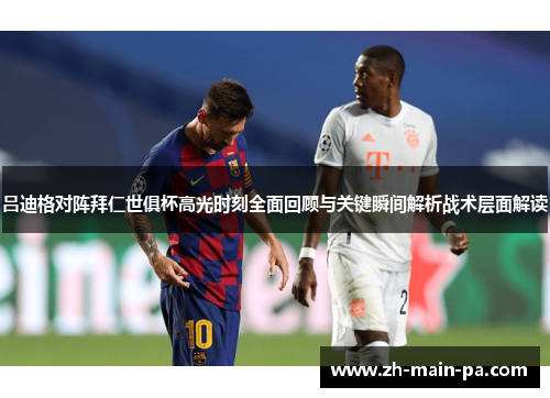 吕迪格对阵拜仁世俱杯高光时刻全面回顾与关键瞬间解析战术层面解读 吕迪格对阵拜仁世俱杯高光时刻全面回顾与关键瞬间解析战术层面解读