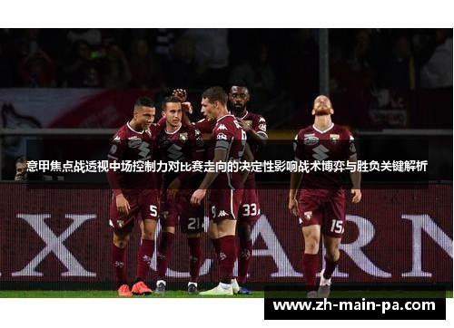 意甲焦点战透视中场控制力对比赛走向的决定性影响战术博弈与胜负关键解析 意甲焦点战透视中场控制力对比赛走向的决定性影响战术博弈与胜负关键解析