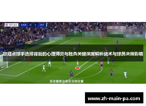 欧冠点球手选择背后的心理博弈与胜负关键深度解析战术与球员决策影响