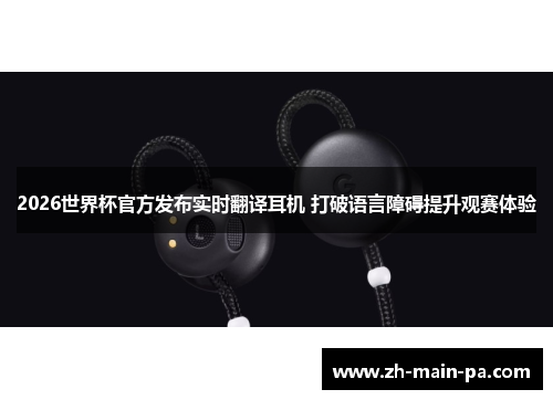 2026世界杯官方发布实时翻译耳机 打破语言障碍提升观赛体验 2026世界杯官方发布实时翻译耳机 打破语言障碍提升观赛体验