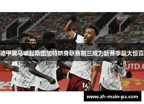 德甲黑马崛起斯图加特跻身联赛前三成为新赛季最大惊喜