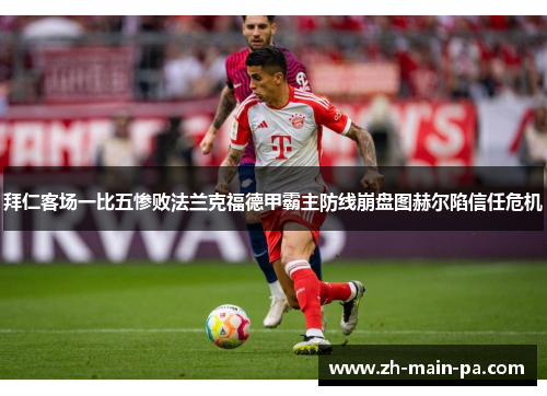 拜仁客场一比五惨败法兰克福德甲霸主防线崩盘图赫尔陷信任危机