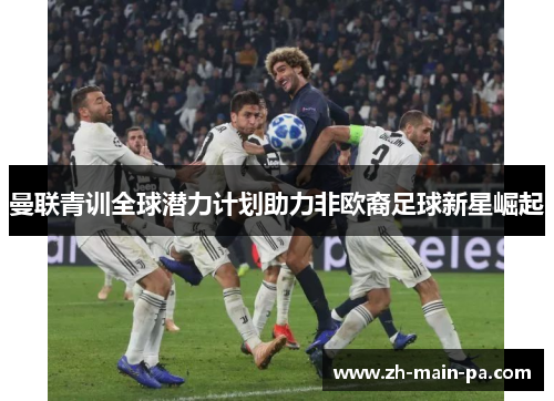 曼联青训全球潜力计划助力非欧裔足球新星崛起