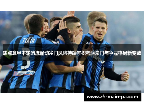 焦点意甲本轮暗流涌动冷门风险持续累积考验豪门与争冠格局新变数