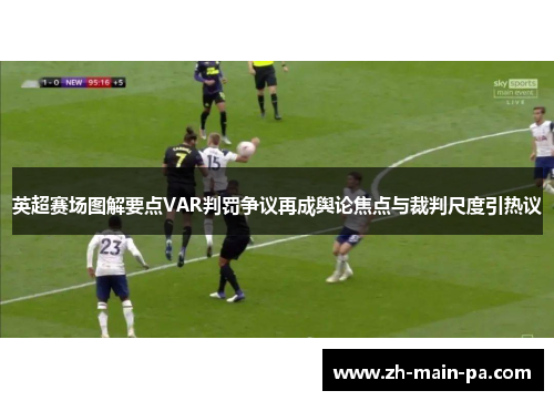 英超赛场图解要点VAR判罚争议再成舆论焦点与裁判尺度引热议