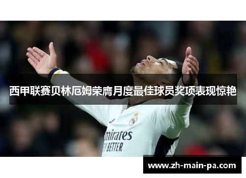 西甲联赛贝林厄姆荣膺月度最佳球员奖项表现惊艳