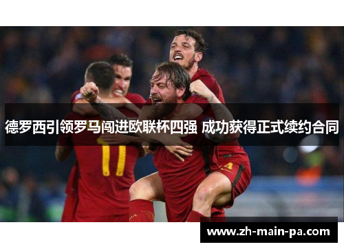 德罗西引领罗马闯进欧联杯四强 成功获得正式续约合同 德罗西引领罗马闯进欧联杯四强 成功获得正式续约合同