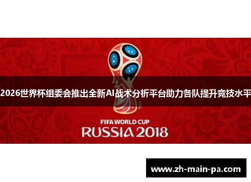 2026世界杯组委会推出全新AI战术分析平台助力各队提升竞技水平 2026世界杯组委会推出全新AI战术分析平台助力各队提升竞技水平