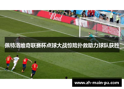 佩特洛维奇联赛杯点球大战惊险扑救助力球队获胜 佩特洛维奇联赛杯点球大战惊险扑救助力球队获胜