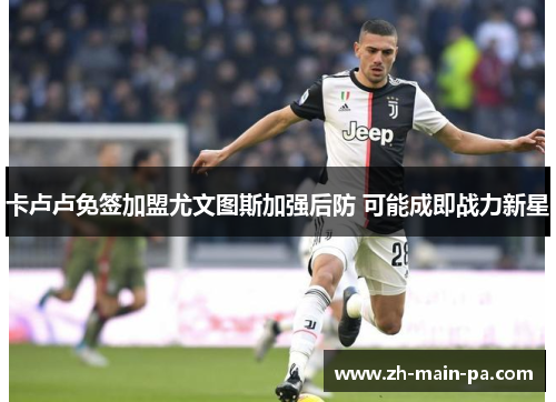 卡卢卢免签加盟尤文图斯加强后防 可能成即战力新星 卡卢卢免签加盟尤文图斯加强后防 可能成即战力新星