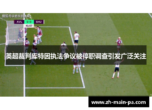 英超裁判库特因执法争议被停职调查引发广泛关注
