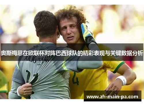 奥斯梅恩在欧联杯对阵巴西球队的精彩表现与关键数据分析 奥斯梅恩在欧联杯对阵巴西球队的精彩表现与关键数据分析