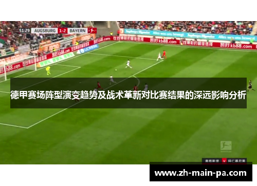 德甲赛场阵型演变趋势及战术革新对比赛结果的深远影响分析 德甲赛场阵型演变趋势及战术革新对比赛结果的深远影响分析